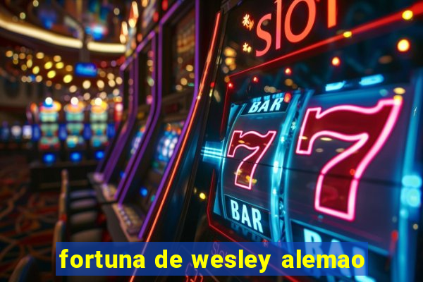 fortuna de wesley alemao